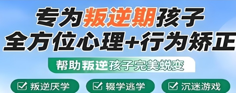【行业精选】广东解决叛逆教育封闭式学校排行榜
