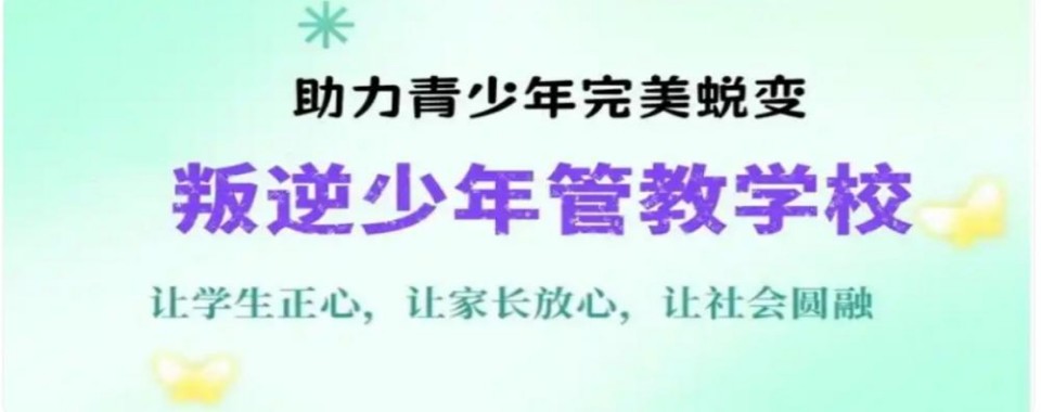 湖南叛逆孩子封闭式教育学校哪家好?最新学校排行榜揭晓