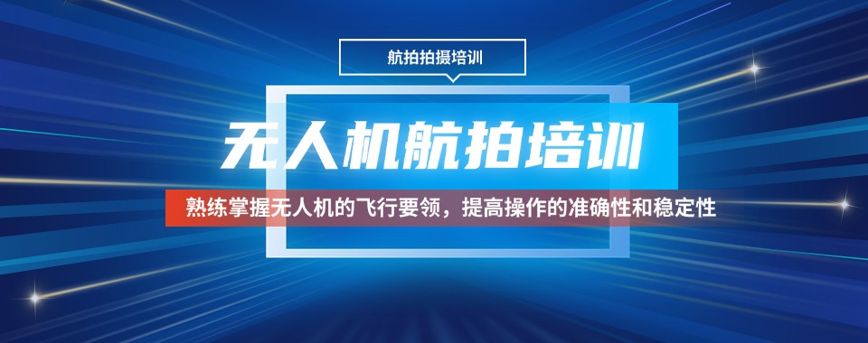 武汉无人机航拍十大培训机构汇总分析筛选靠谱航拍技能培训单位