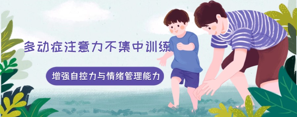 专注无锡多动症儿童矫正|一对一精准训练,家校协同,稳步改善成长短板