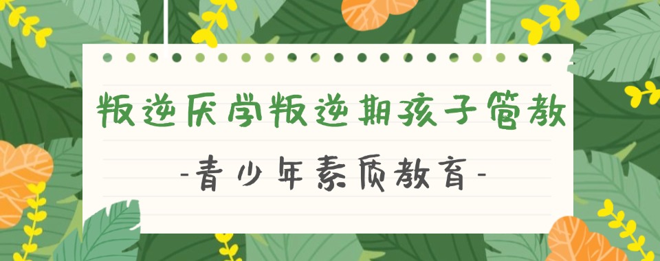 揭阳本地不错的青少年叛逆素质教育学校靠谱名单推荐