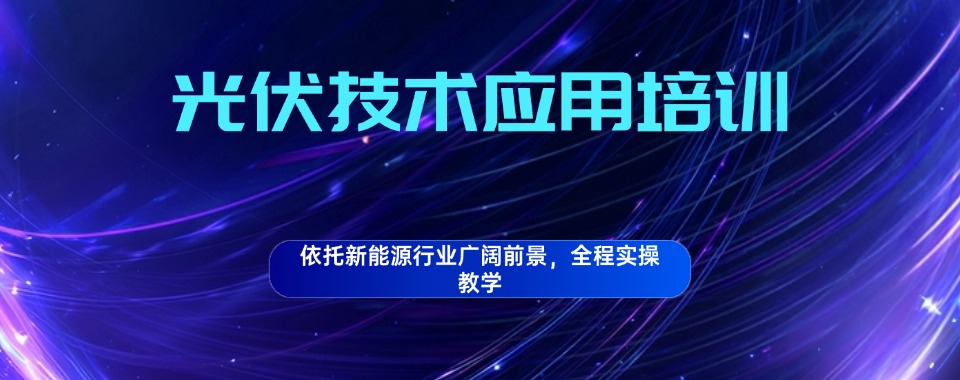 湖北省武汉市比较厉害的光伏工程技术与应用培训学校名单榜首一览