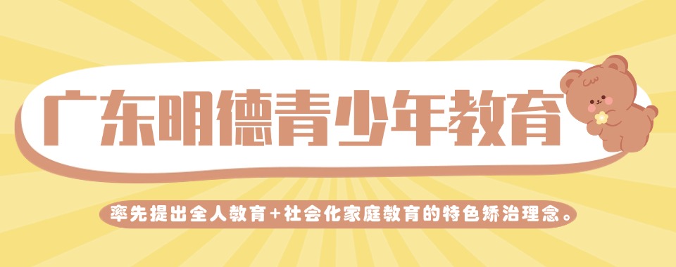 广东精选推荐靠谱的叛逆青少年特殊教育学校排行榜单一览
