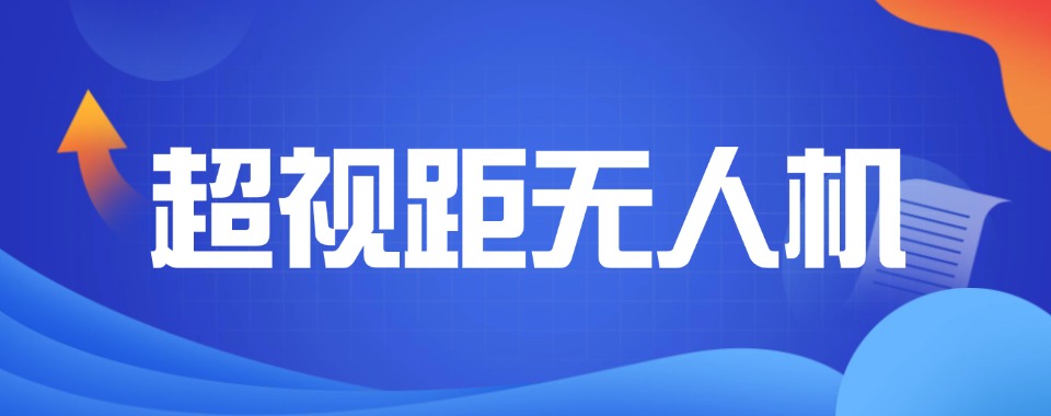 北京评价好的超视距无人机培训机构名单排名汇总