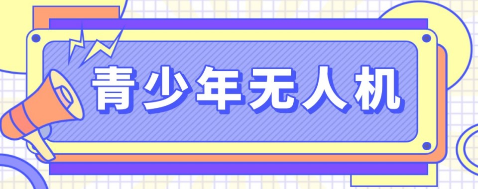 成都市双流区精选本地青少年无人机培训机构排名最新梳理