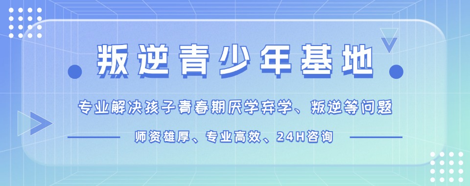 广西公布!玉林全封闭式叛逆厌学管教学校甄选十大名单排名