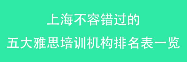 上海不容错过的 五大雅思培训机构排名表一览