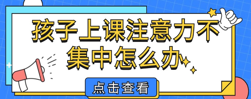 深圳荃湾区专注力差儿童矫正训练中心排名热榜推荐