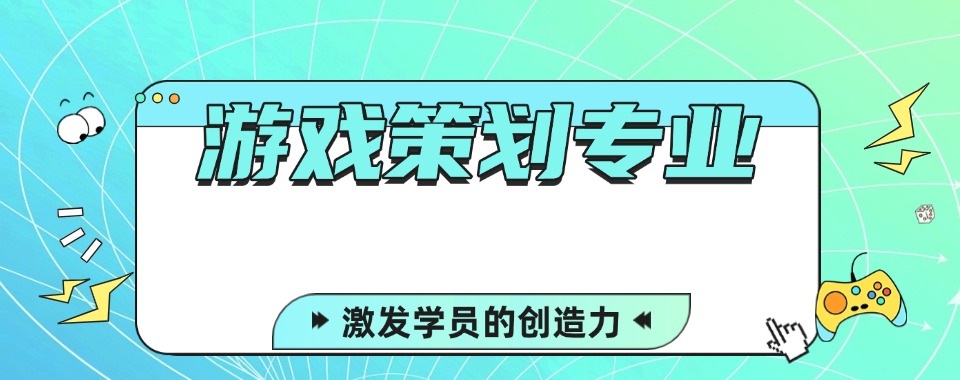 国内口碑好的游戏策划专业培训班排名名单推荐一览