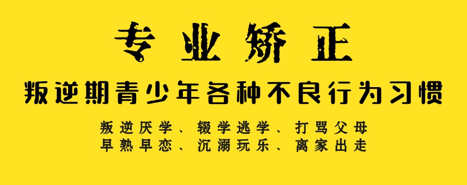 排名前10大叛逆戒网瘾全封闭式矫正学校2025全新一览