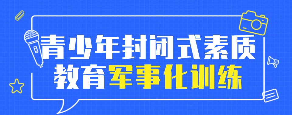 黑龙江发布排名前十叛逆少年戒网瘾学校2025甄选名单