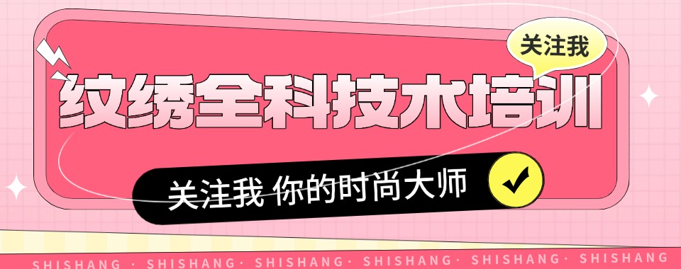 云南热推TOP10纹绣全科技术培训学校排名名单-十大排行榜