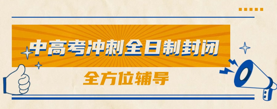 天津河北区口碑好的10大中高考冲刺全日制封闭式培训机构排名排行榜一览